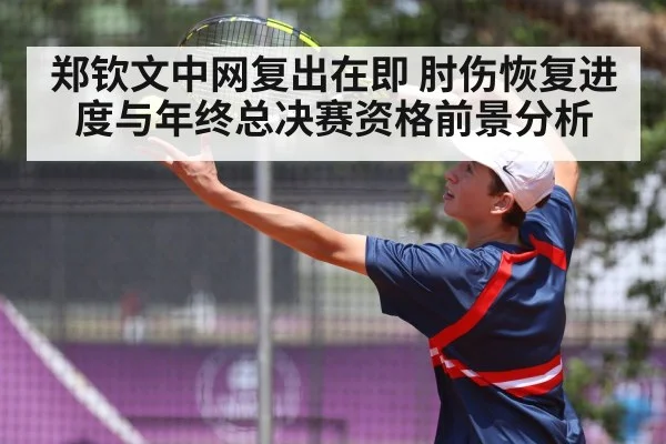 郑钦文中网复出在即 肘伤恢复进度与年终总决赛资格前景分析