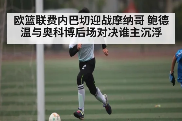 欧篮联费内巴切迎战摩纳哥 鲍德温与奥科博后场对决谁主沉浮