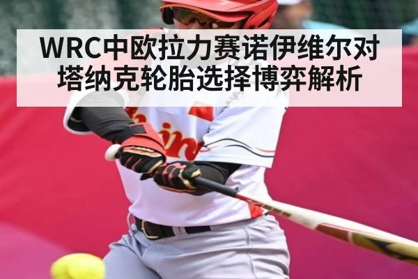WRC中欧拉力赛诺伊维尔对塔纳克轮胎选择博弈解析